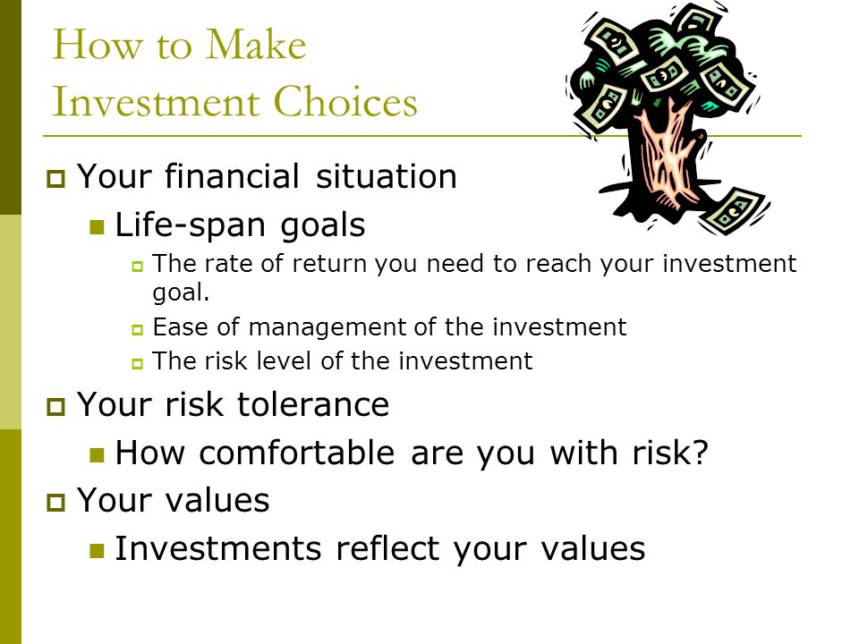 How to Make Investment Choices  Your financial situation Life-span goals  The rate of return you need to reach your investment goal.