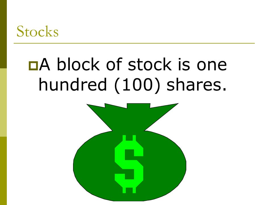 Stocks  A block of stock is one hundred (100) shares.