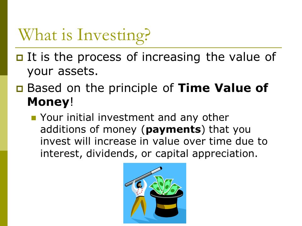 What is Investing.  It is the process of increasing the value of your assets.