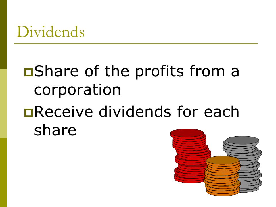 Dividends  Share of the profits from a corporation  Receive dividends for each share