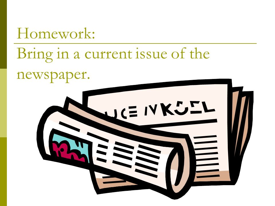 Homework: Bring in a current issue of the newspaper.