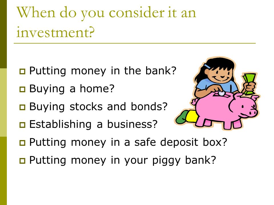 When do you consider it an investment.  Putting money in the bank.