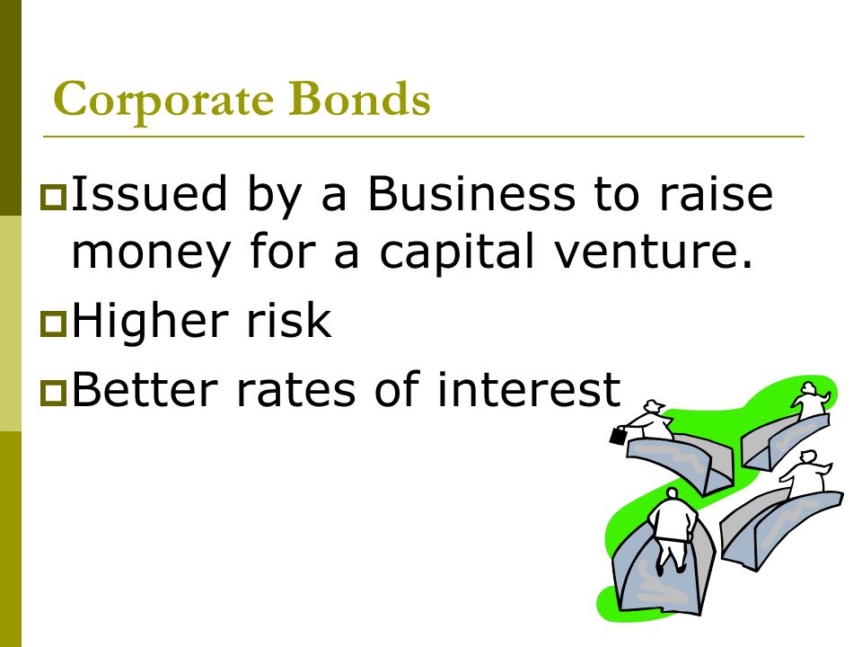 Corporate Bonds  Issued by a Business to raise money for a capital venture.