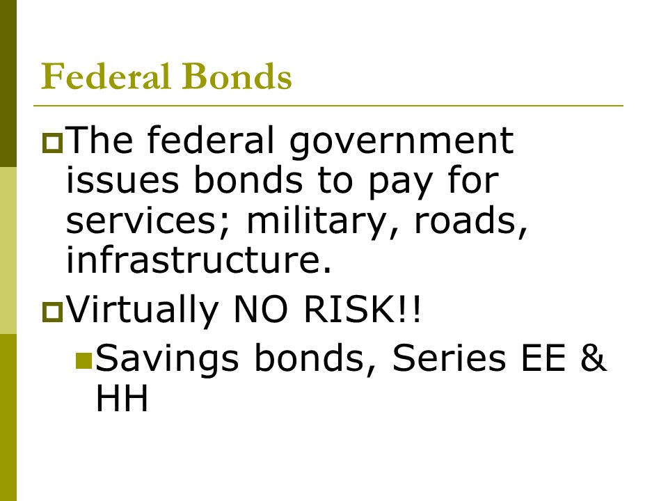 Federal Bonds  The federal government issues bonds to pay for services; military, roads, infrastructure.
