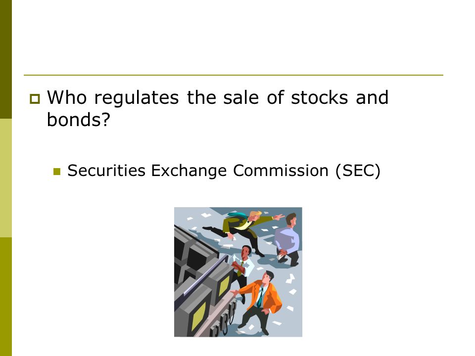  Who regulates the sale of stocks and bonds Securities Exchange Commission (SEC)