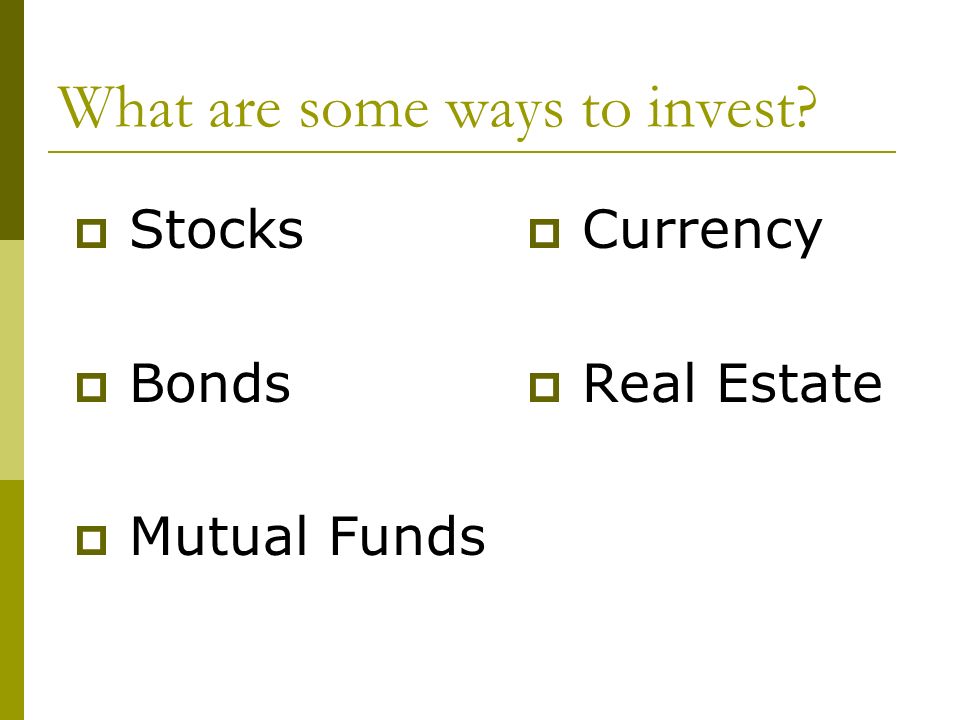 What are some ways to invest  Stocks  Bonds  Mutual Funds  Currency  Real Estate