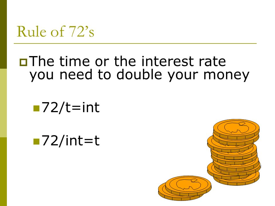 Rule of 72’s  The time or the interest rate you need to double your money 72/t=int 72/int=t