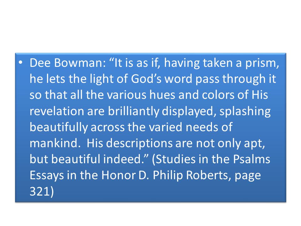 Dee Bowman: It is as if, having taken a prism, he lets the light of God’s word pass through it so that all the various hues and colors of His revelation are brilliantly displayed, splashing beautifully across the varied needs of mankind.