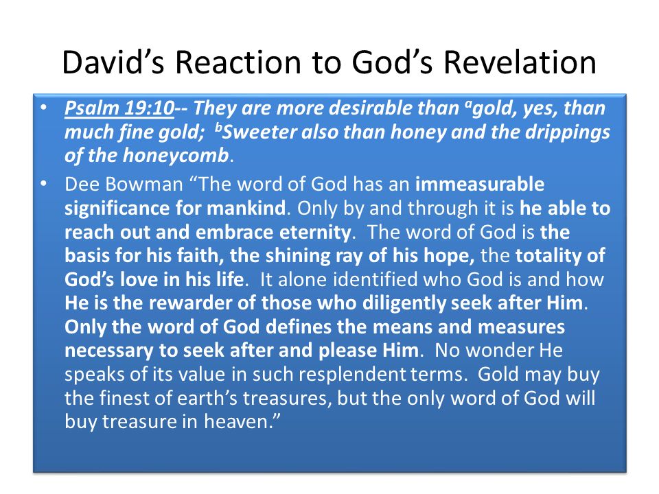 David’s Reaction to God’s Revelation Psalm 19:10-- They are more desirable than a gold, yes, than much fine gold; b Sweeter also than honey and the drippings of the honeycomb.