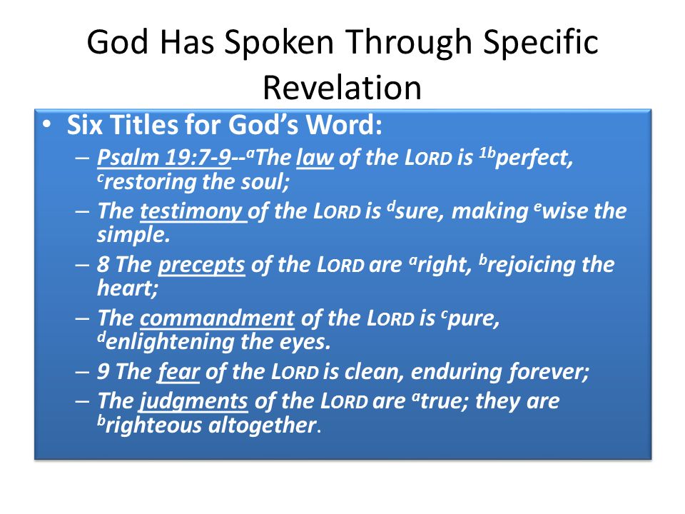 God Has Spoken Through Specific Revelation Six Titles for God’s Word: – Psalm 19:7-9-- a The law of the L ORD is 1b perfect, c restoring the soul; – The testimony of the L ORD is d sure, making e wise the simple.