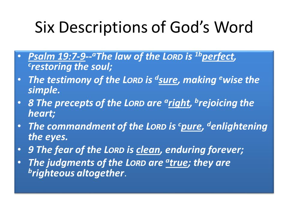 Six Descriptions of God’s Word Psalm 19:7-9-- a The law of the L ORD is 1b perfect, c restoring the soul; The testimony of the L ORD is d sure, making e wise the simple.