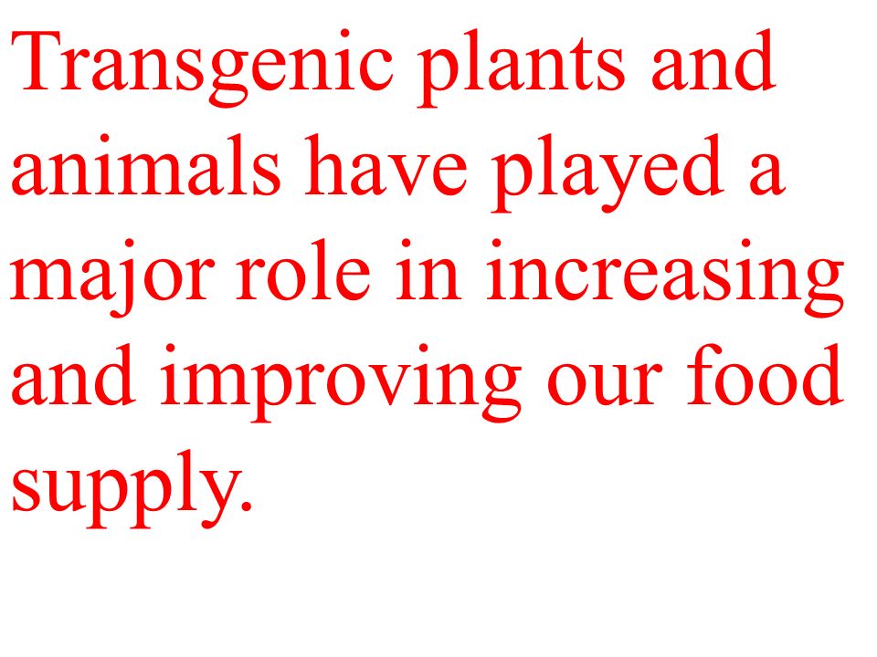 Transgenic plants and animals have played a major role in increasing and improving our food supply.