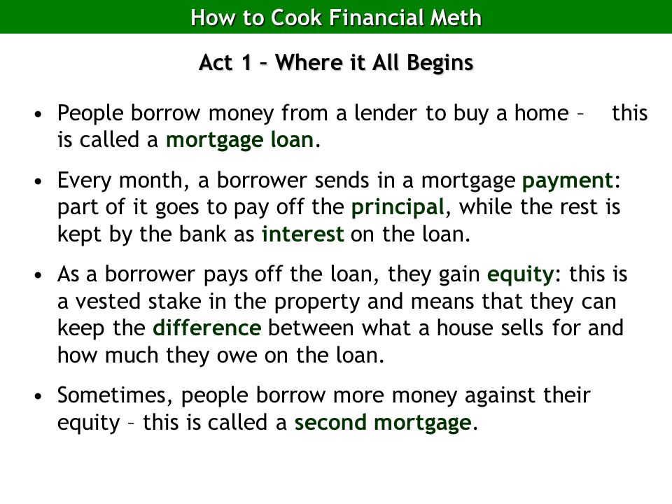 Act 1 – Where it All Begins People borrow money from a lender to buy a home – this is called a mortgage loan.