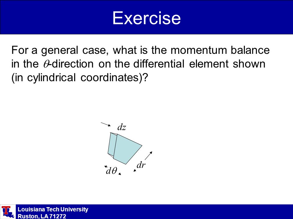 Louisiana Tech University Ruston, LA Exercise For a general case, what is the momentum balance in the  -direction on the differential element shown (in cylindrical coordinates).