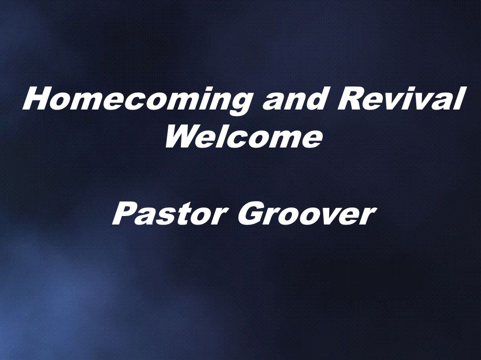 Homecoming and Revival Welcome Pastor Groover