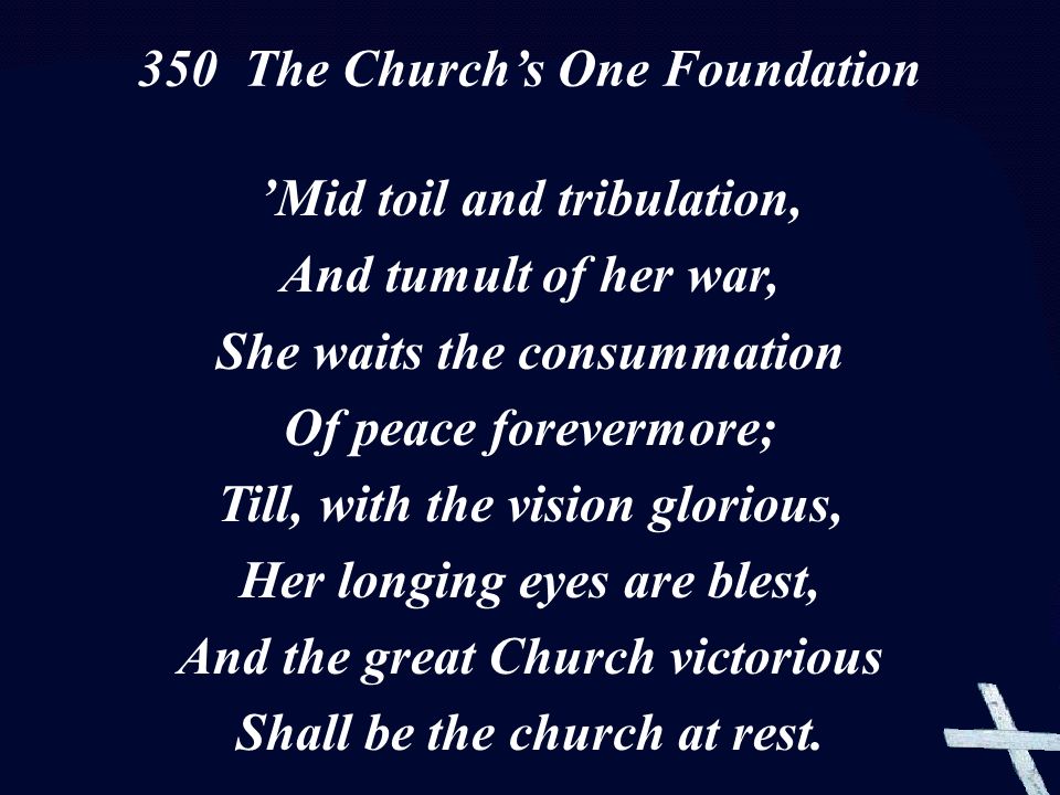 ’Mid toil and tribulation, And tumult of her war, She waits the consummation Of peace forevermore; Till, with the vision glorious, Her longing eyes are blest, And the great Church victorious Shall be the church at rest.