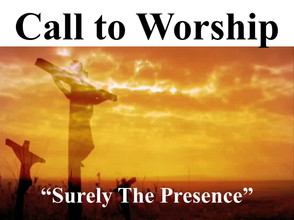Call to Worship Surely The Presence