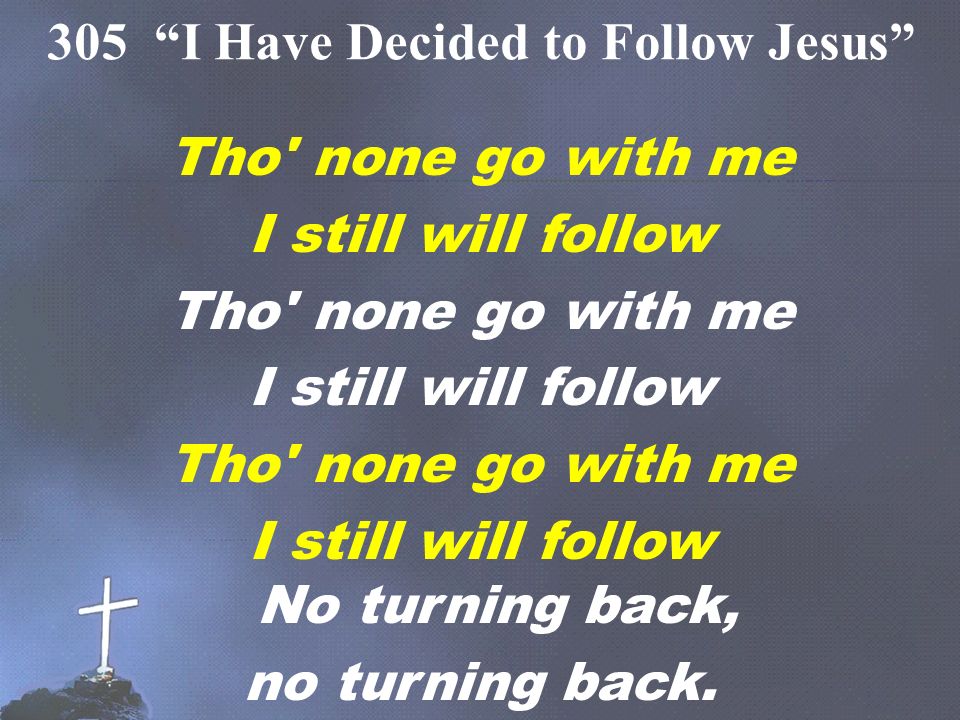 Tho none go with me I still will follow Tho none go with me I still will follow Tho none go with me I still will follow No turning back, no turning back.