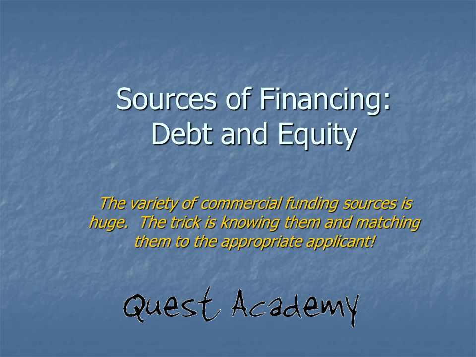 Sources of Financing: Debt and Equity The variety of commercial funding sources is huge.