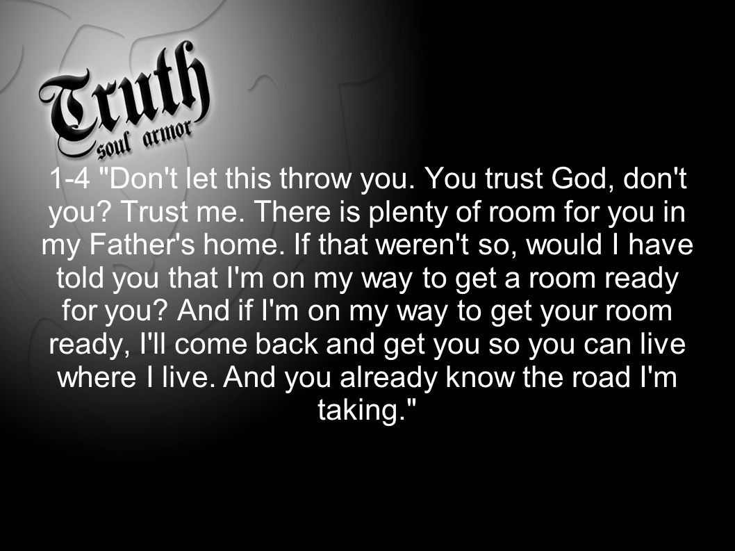 John 14:6 1-4 Don t let this throw you. You trust God, don t you.