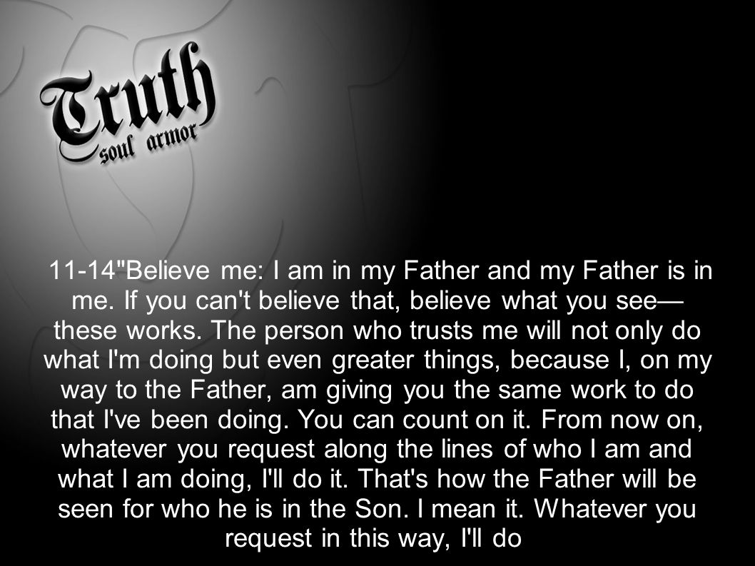 John 14: Believe me: I am in my Father and my Father is in me.