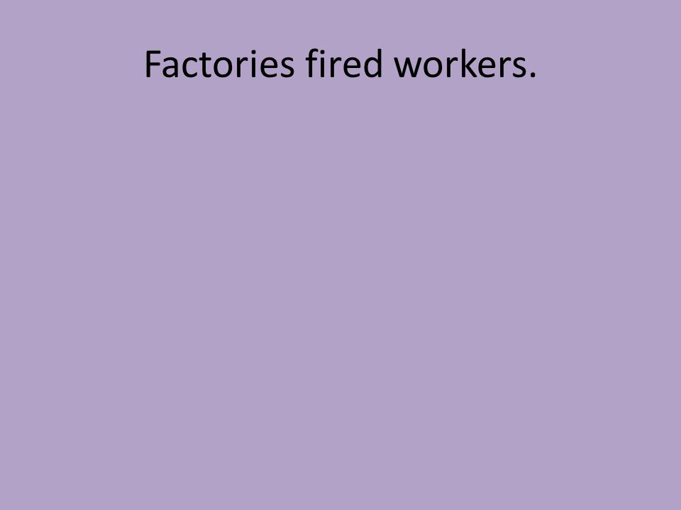 Factories fired workers.