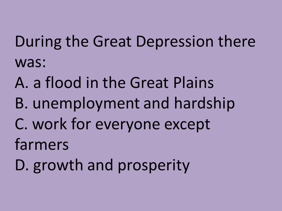 During the Great Depression there was: A. a flood in the Great Plains B.