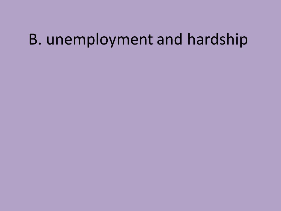B. unemployment and hardship