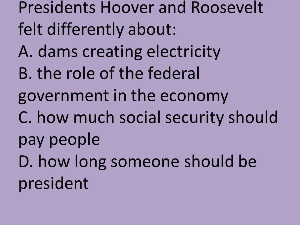 Presidents Hoover and Roosevelt felt differently about: A.