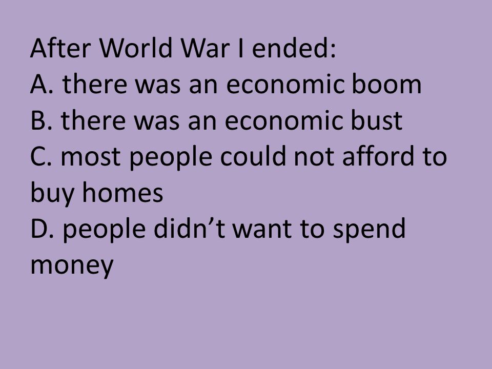 After World War I ended: A. there was an economic boom B.