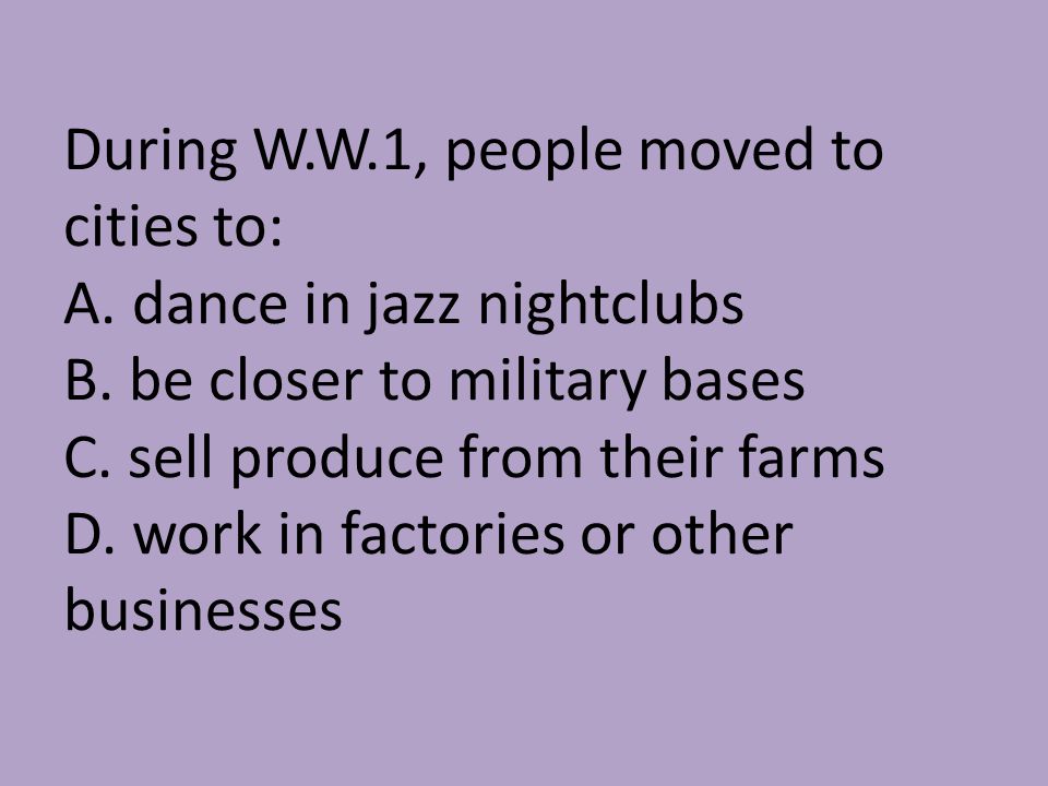 During W.W.1, people moved to cities to: A. dance in jazz nightclubs B.