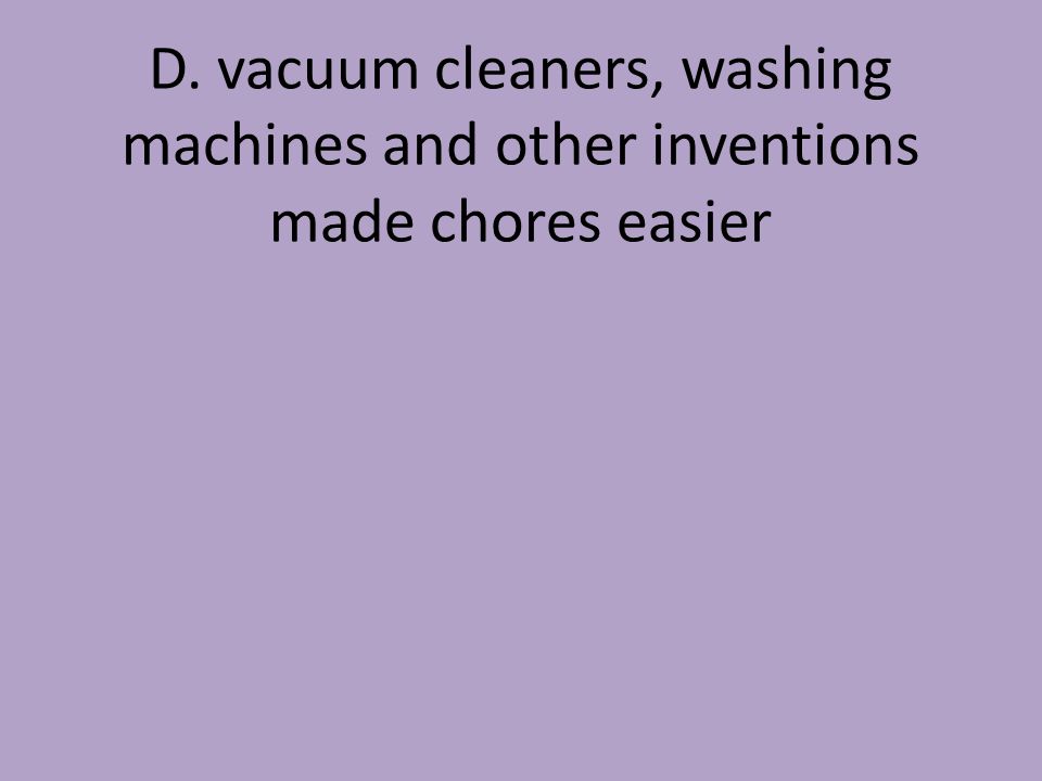 D. vacuum cleaners, washing machines and other inventions made chores easier