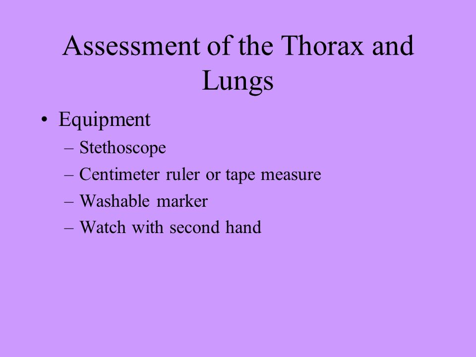 Assessment of the Thorax and Lungs Equipment –Stethoscope –Centimeter ruler or tape measure –Washable marker –Watch with second hand