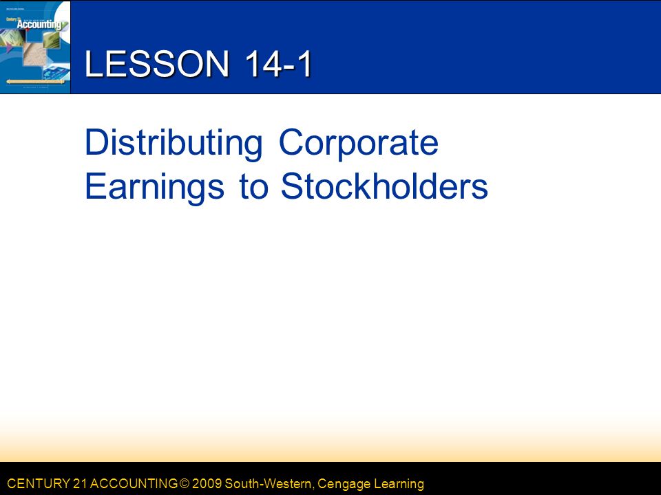 CENTURY 21 ACCOUNTING © 2009 South-Western, Cengage Learning LESSON 14-1 Distributing Corporate Earnings to Stockholders