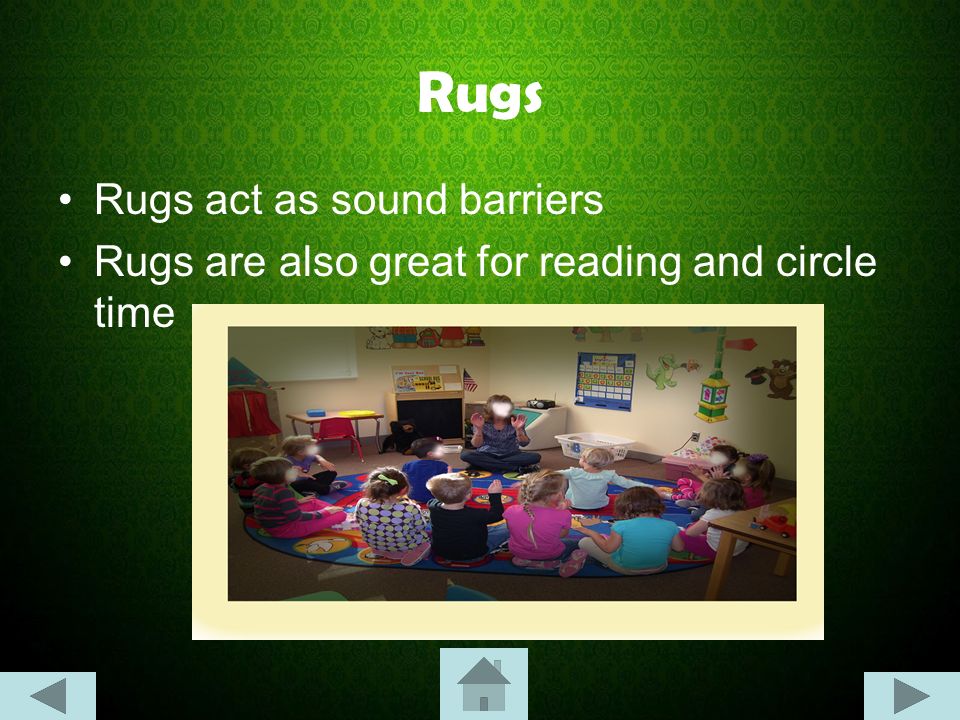 Rugs Rugs act as sound barriers Rugs are also great for reading and circle time