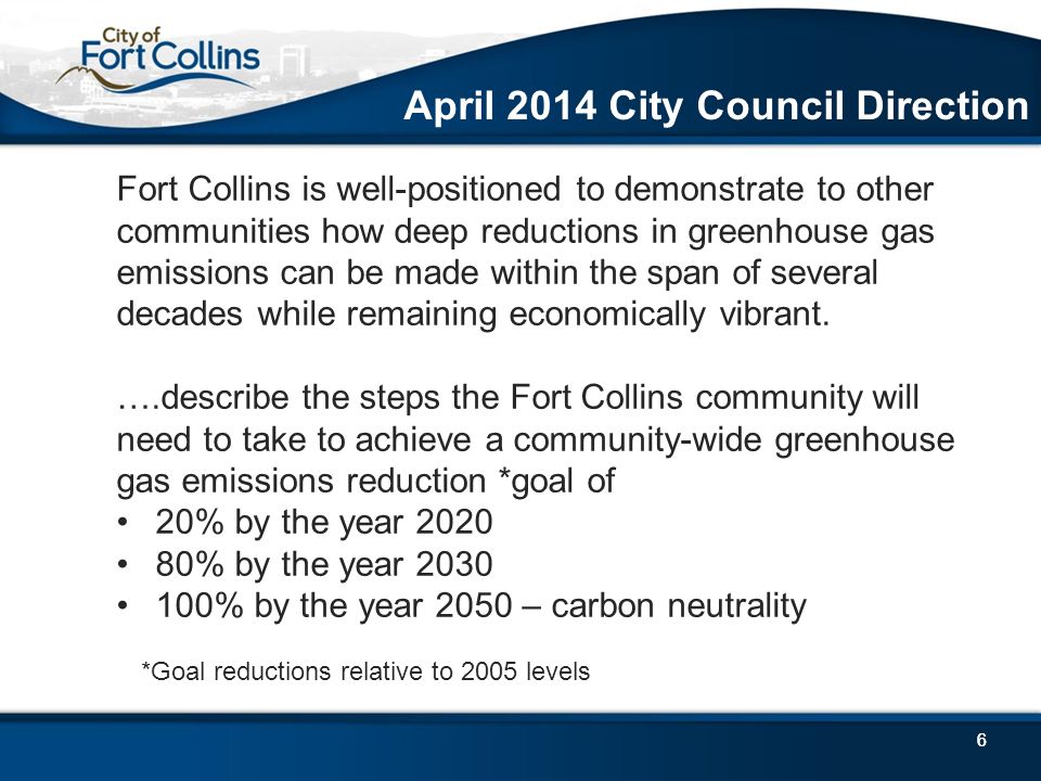 66 April 2014 City Council Direction Fort Collins is well-positioned to demonstrate to other communities how deep reductions in greenhouse gas emissions can be made within the span of several decades while remaining economically vibrant.