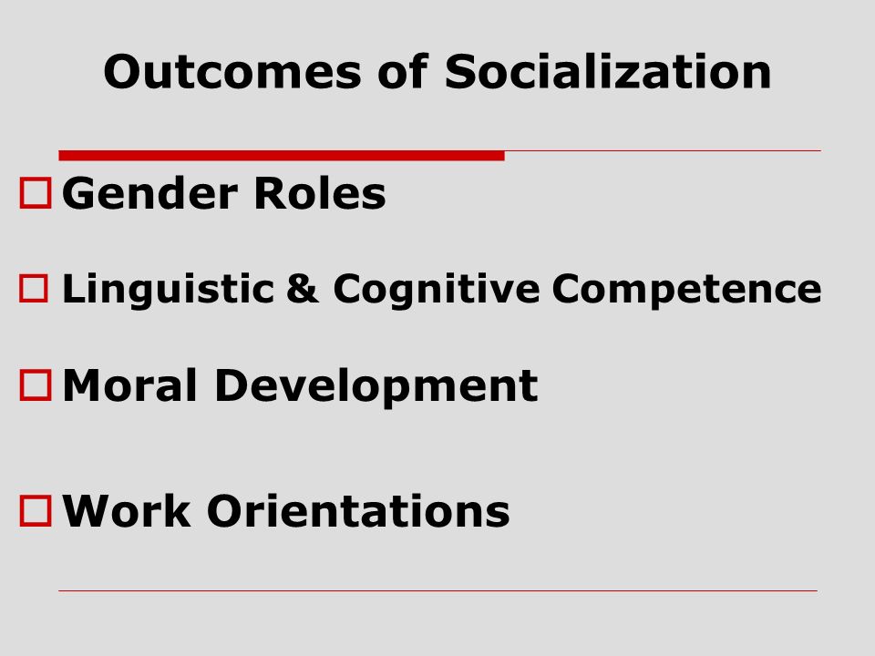 Outcomes of Socialization  Gender Roles  Linguistic & Cognitive Competence  Moral Development  Work Orientations