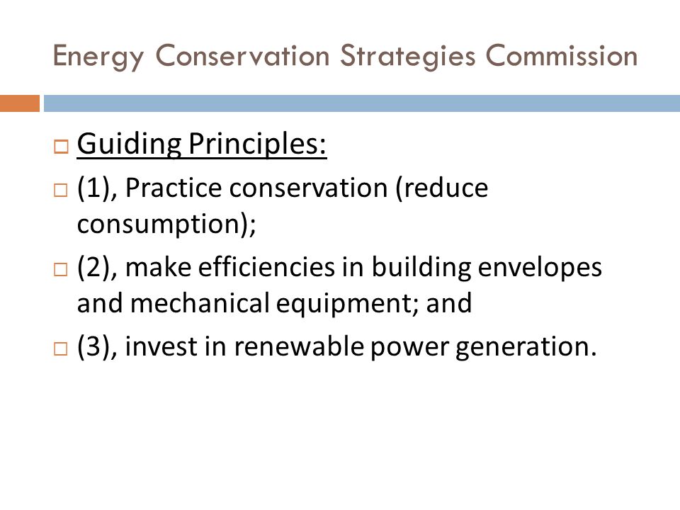 Energy Conservation Strategies Commission  Guiding Principles:  (1), Practice conservation (reduce consumption);  (2), make efficiencies in building envelopes and mechanical equipment; and  (3), invest in renewable power generation.