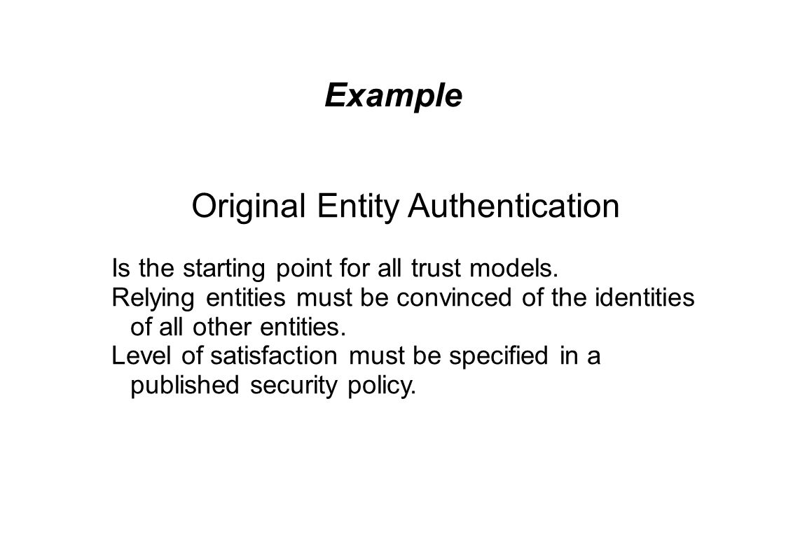 Example Original Entity Authentication Is the starting point for all trust models.