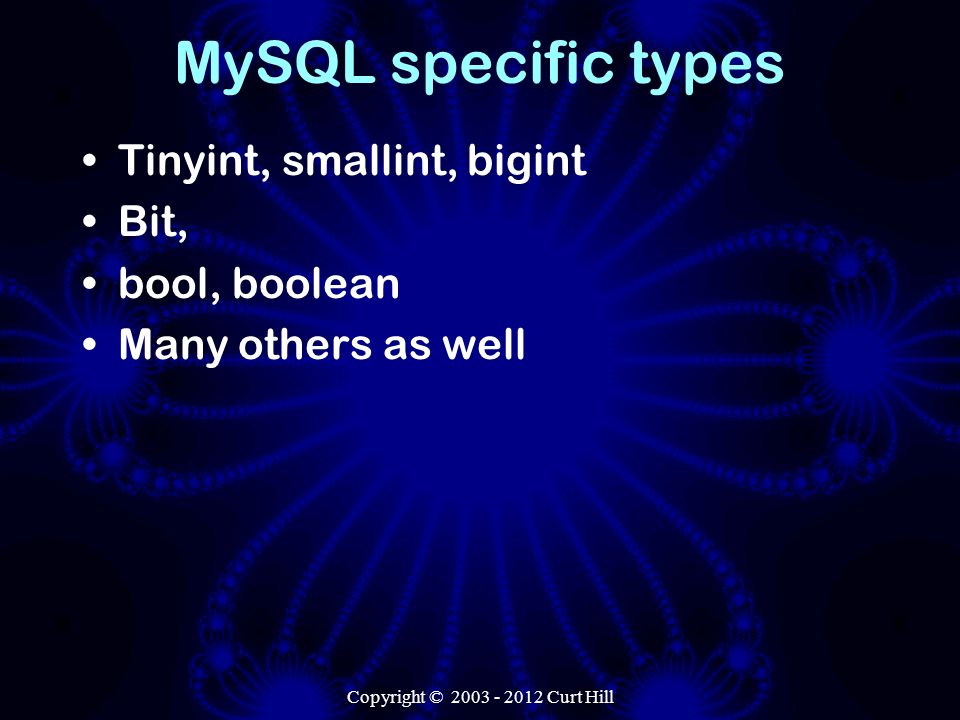 MySQL specific types Tinyint, smallint, bigint Bit, bool, boolean Many others as well