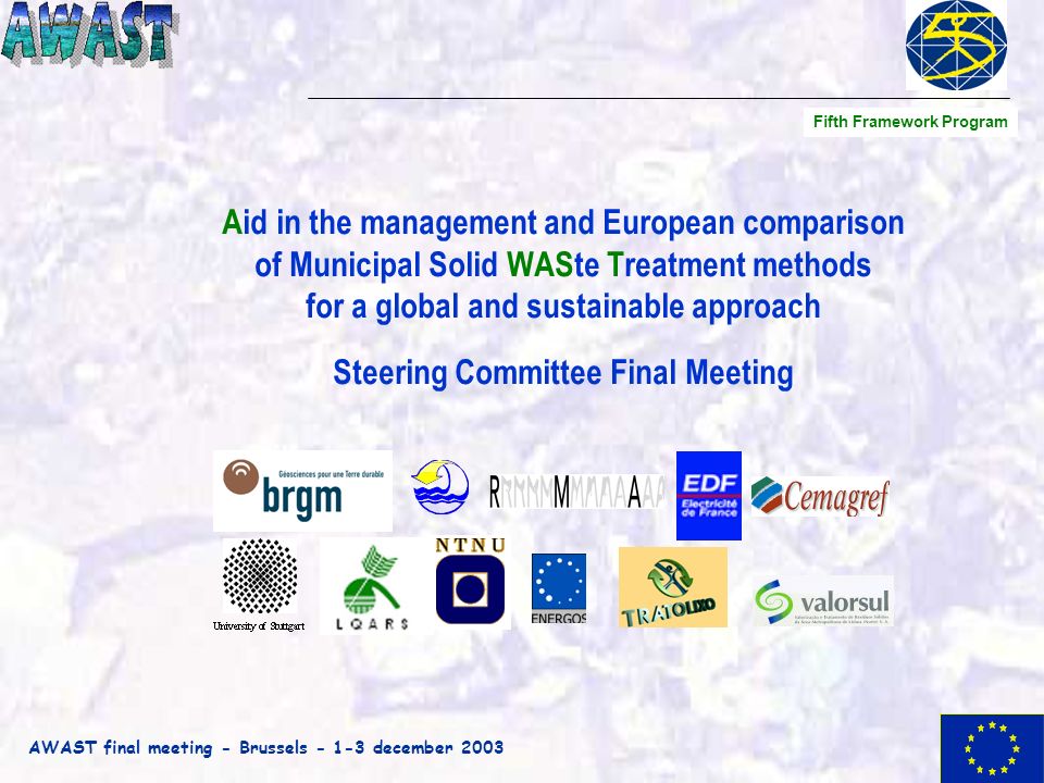 AWAST final meeting - Brussels december 2003 Aid in the management and European comparison of Municipal Solid WASte Treatment methods for a global and sustainable approach Steering Committee Final Meeting Fifth Framework Program
