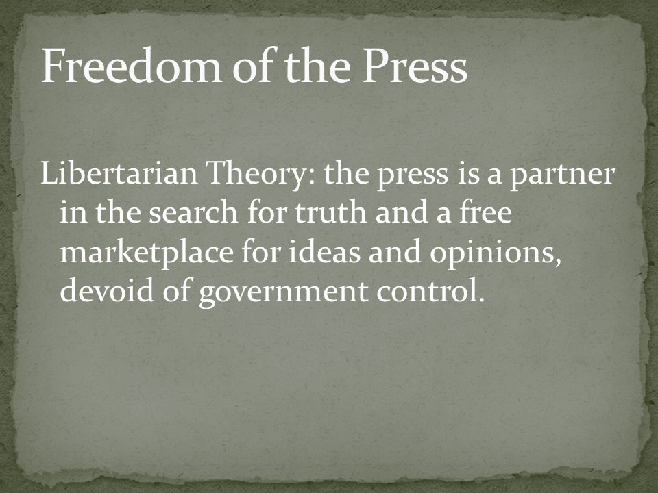 Libertarian Theory: the press is a partner in the search for truth and a free marketplace for ideas and opinions, devoid of government control.
