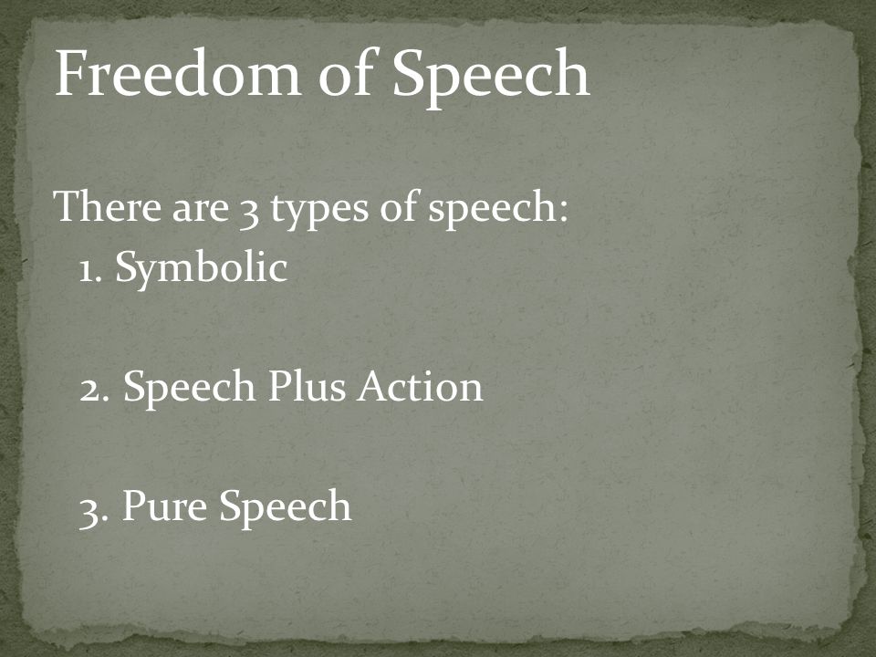 Freedom of Speech There are 3 types of speech: 1. Symbolic 2. Speech Plus Action 3. Pure Speech