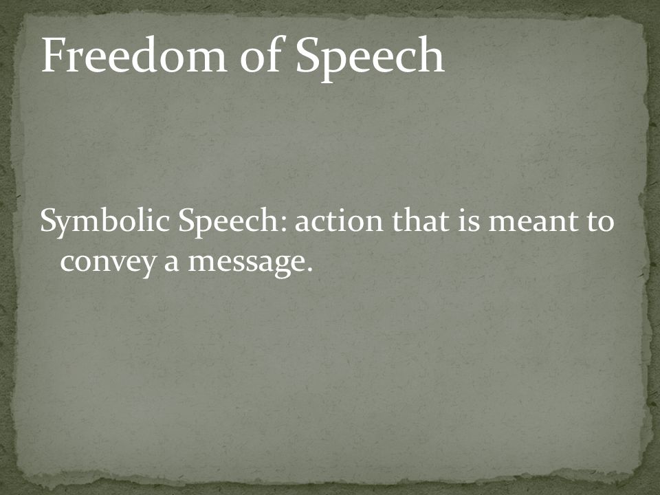Freedom of Speech Symbolic Speech: action that is meant to convey a message.