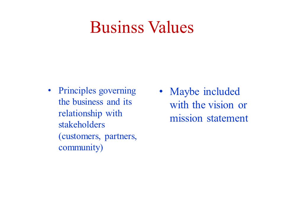 Businss Values Principles governing the business and its relationship with stakeholders (customers, partners, community) Maybe included with the vision or mission statement