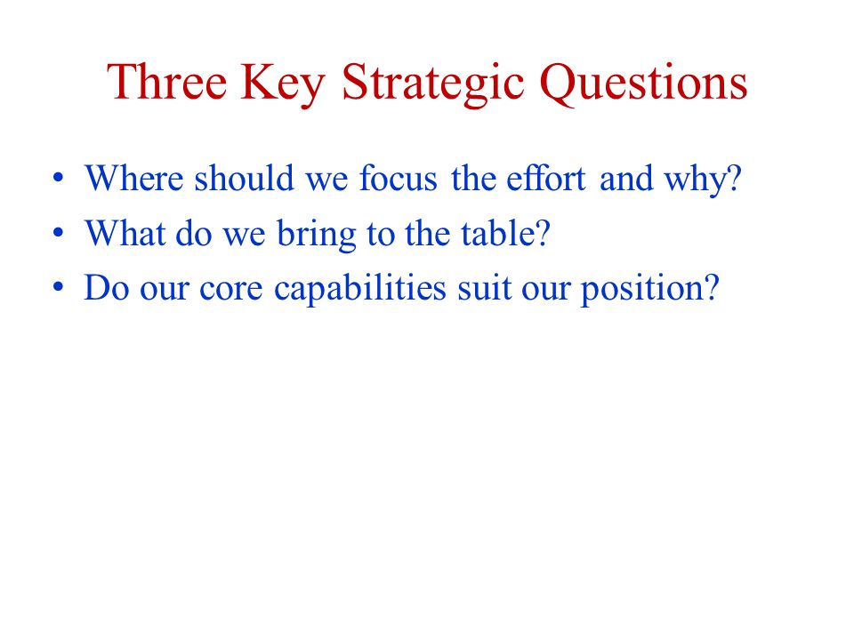 Three Key Strategic Questions Where should we focus the effort and why.