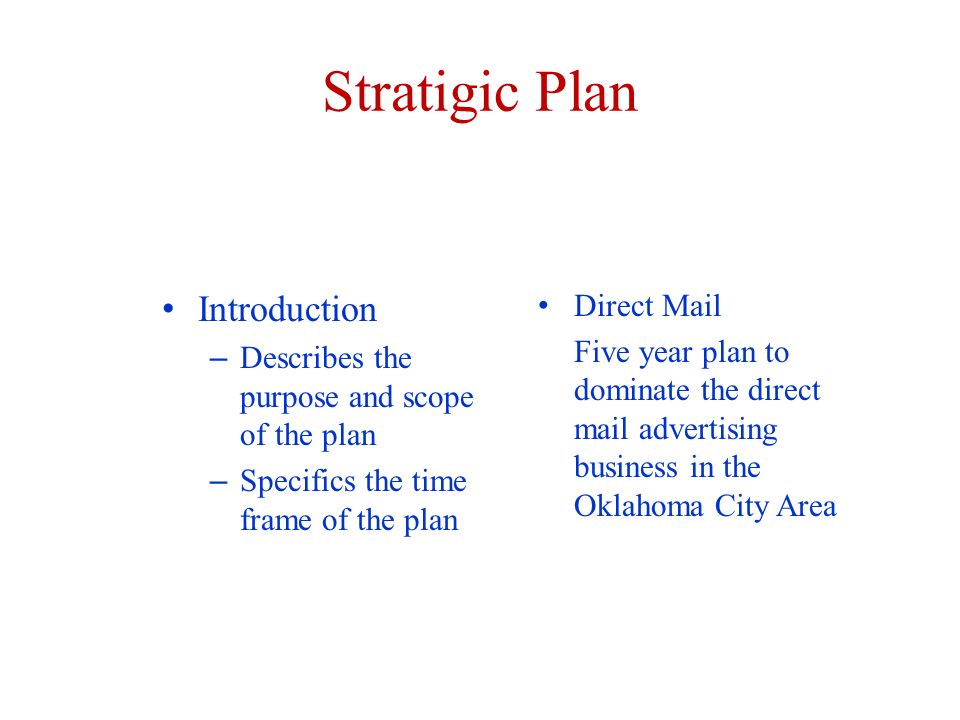 Stratigic Plan Introduction – Describes the purpose and scope of the plan – Specifics the time frame of the plan Direct Mail Five year plan to dominate the direct mail advertising business in the Oklahoma City Area