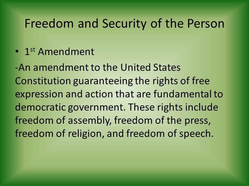 Freedom and Security of the Person 1 st Amendment -An amendment to the United States Constitution guaranteeing the rights of free expression and action that are fundamental to democratic government.