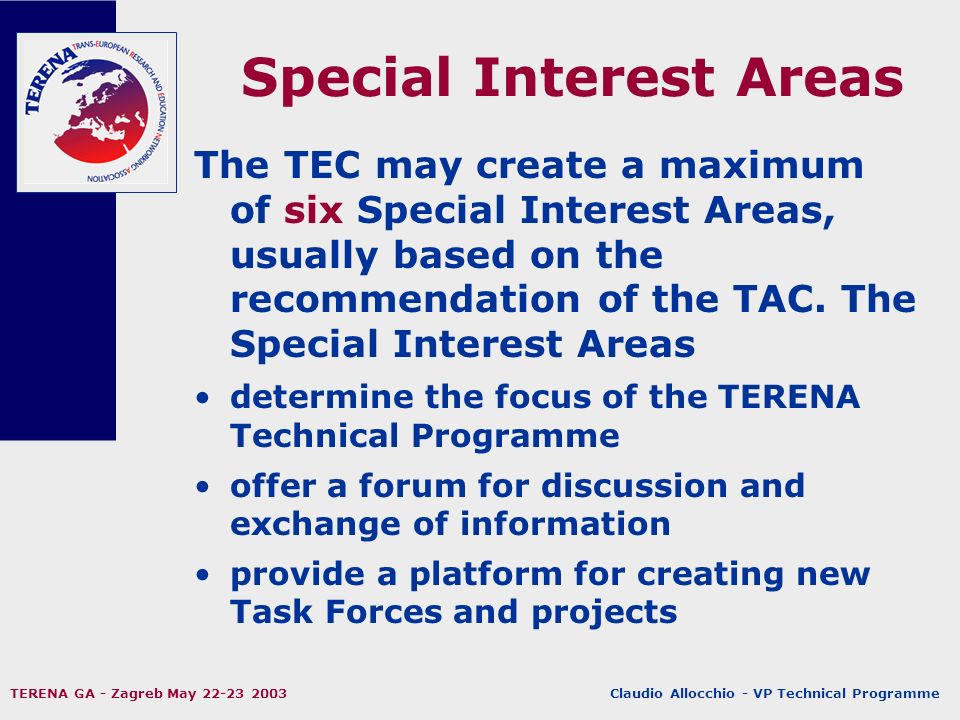 Claudio Allocchio - VP Technical Programme TERENA GA - Zagreb May Special Interest Areas The TEC may create a maximum of six Special Interest Areas, usually based on the recommendation of the TAC.