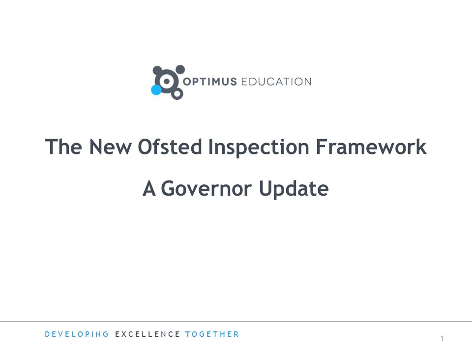 A Governor Update The New Ofsted Inspection Framework DEVELOPING EXCELLENCE TOGETHER 1